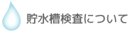 貯水槽検査について