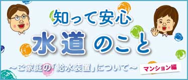 知って安心水道のこと～ご家庭の「給水装置」について～ マンション編